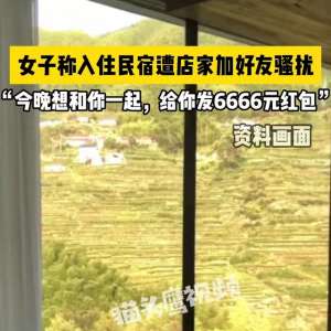 附近美女加你(女游客被民宿老板骚扰：“陪我一晚给你 6666 ”，事后称喝多了)